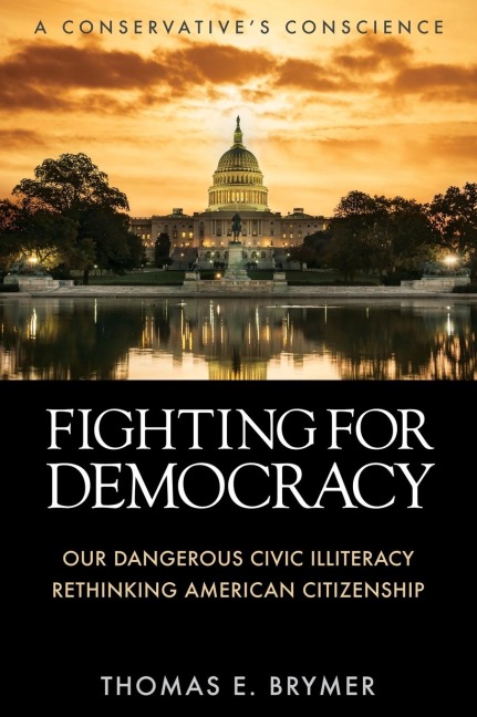 FIGHTING FOR DEMOCRACY: Our Dangerous Civic Illiteracy, A Conservatives Conscience, and Rethinking American Citizenship