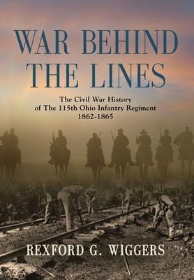 War Behind the Lines: The Civil War History of The 115th Ohio Infantry Regiment 1862-1865