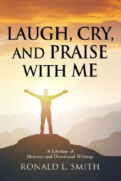 Laugh, Cry, and Praise with Me: A Lifetime of Memoirs and Devotional Writings