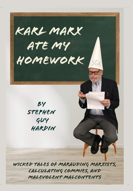 Karl Marx Ate My Homework: Wicked Tales of Marauding Marxists, Calculating Commies, and Malevolent Malcontents