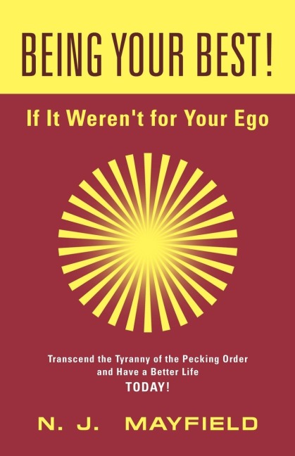 BEING YOUR BEST! If It Weren't for Your Ego: Transcend the Tyranny of the Pecking Order and Have a Better Life Today!
