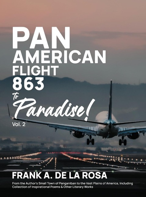 Pan American Flight #863 to Paradise! 2nd Edition Vol. 2: From the Authors Small Town of Panganiban to the Vast Plains of America, Including Collection of Inspirational Poems & Other Literary Works