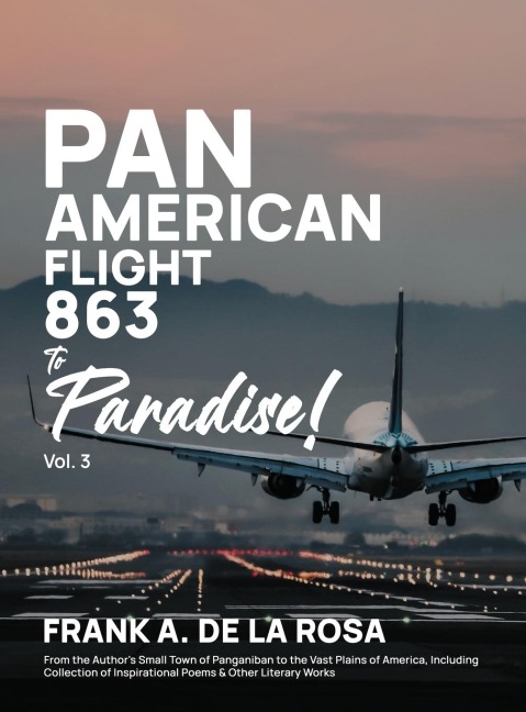 Pan American Flight #863 to Paradise! 2nd Edition Vol. 3: From the Authors Small Town of Panganiban to the Vast Plains of America, Including Collection of Inspirational Poems & Other
