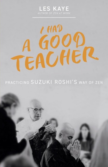 I Had a Good Teacher: Practicing Suzuki Roshis Way of Zen