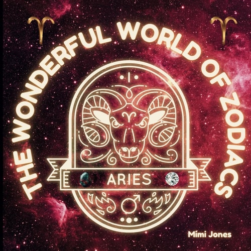 The Wonderful World of Zodiacs: Aries An Easy-To-understand Guide for All Ages