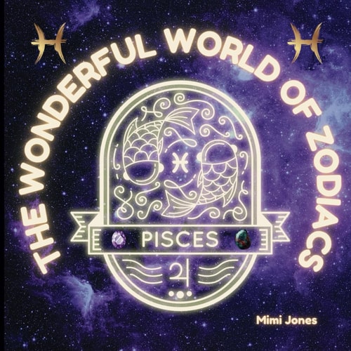The Wonderful World of Zodiacs Pisces An Easy-To-understand Guide for All Ages