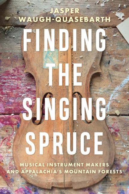 Finding the Singing Spruce: Musical Instrument Makers and Appalachias Mountain Forests