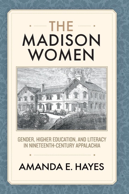 Madison Women: Gender, Higher Education, and Literacy in Nineteenth-Century Appalachia