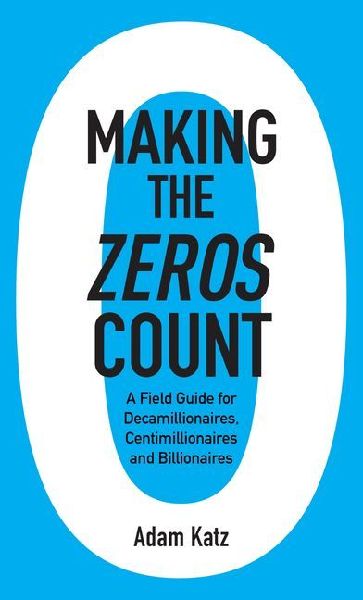 Making the Zeros Count: A Field Guide for Decamillionaires, Centimillionaires and Billionaires