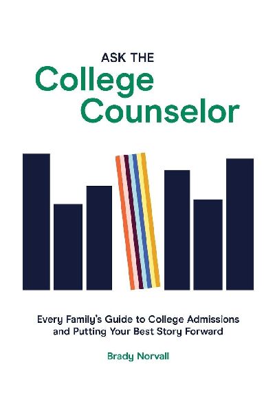 Ask the College Counselor: Every Familys Guide to College Admissions and Putting Your Best Story Forward