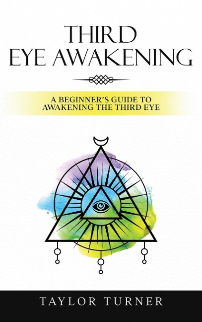Third Eye Awakening: A Beginners Guide to Awakening the Third Eye