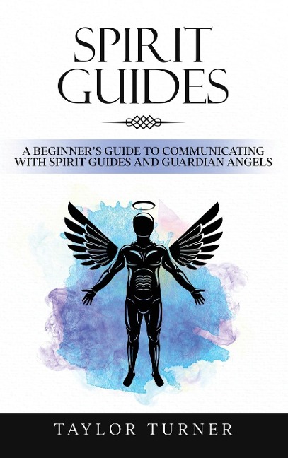 Spirit Guides: A Beginners Guide to Communicating with Spirit Guides and Guardian Angels