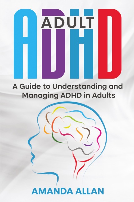 Adult ADHD: A Guide to Understanding and Managing ADHD in Adults
