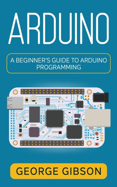 Arduino: A Beginners Guide to Arduino Programming