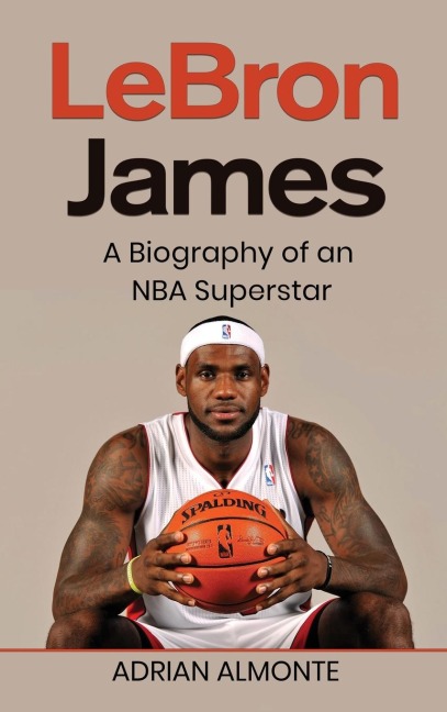 LeBron James: A Biography of an NBA Superstar
