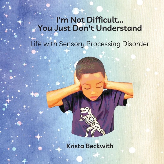 Im Not Difficult...You Just Dont Understand: Life with Sensory Processing Disorder