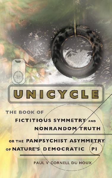 Unicycle, the Book of Fictitious Symmetry and Nonrandom Truth, or the Panpsychist Asymmetry of Natures Democratic Pi