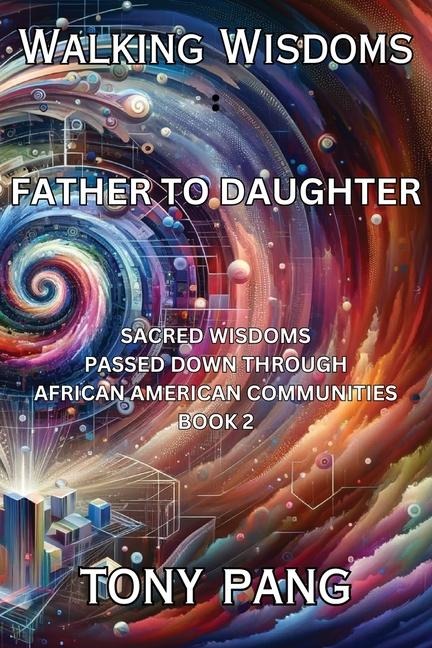Walking Wisdoms: Father to Daughter: Sacred Wisdoms Passed down Through African American Communities; Book 2