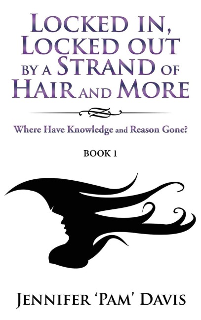 Locked in, Locked Out by a Strand of Hair and More: Where Have Knowledge and Reason Gone? (Book 1)