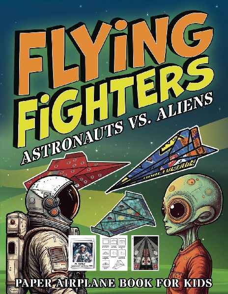 Flying Fighters Astronauts VS. Aliens: Paper Airplane Book For Kids