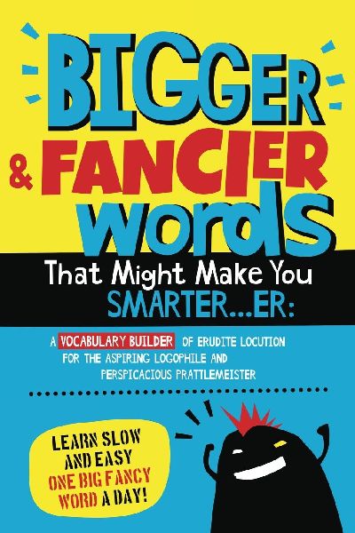 Bigger & Fancier Words That Might Make You Smarter...er: A Vocabulary Builder of Erudite Locution for the Aspiring Logophile and Perspicacious Prattlemeister