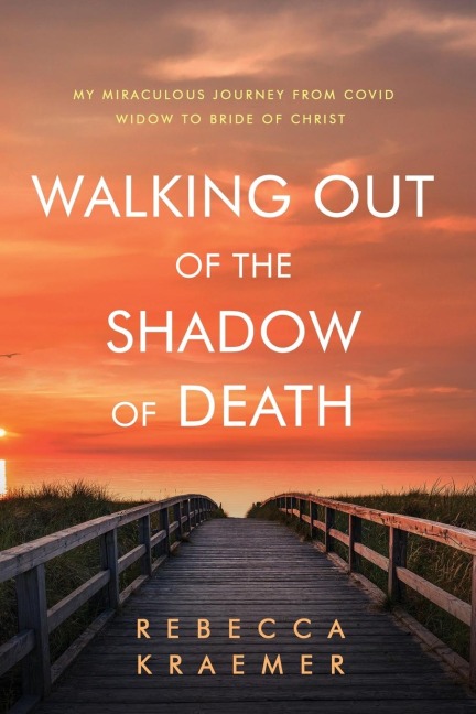 Walking Out of the Shadow of Death: My Miraculous Journey from Covid Widow to Bride of Christ
