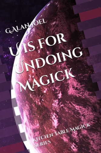 U Is for Undoing Magick Kitchen Table Magick Series