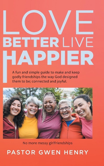 Love Better Live Happier: A fun and simple guide to make and keep godly friendships the way God designed them to be; connected and joyful.