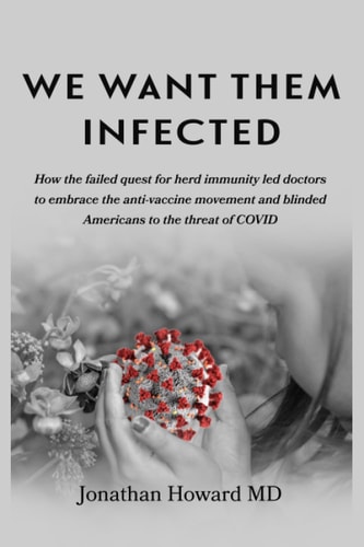 We Want Them Infected How the Failed Quest for Herd Immunity Led Doctors to Embrace the Anti-vaccine Movement and Blinded Americans to the Threat of COVID