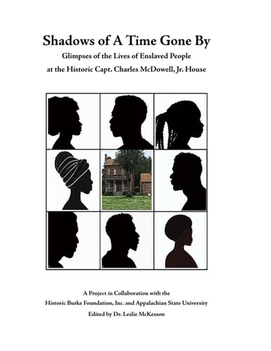 Shadows of A Time Gone By Glimpses of the Lives of Enslaved People at the Historic Capt. Charles McDowell, Jr. House