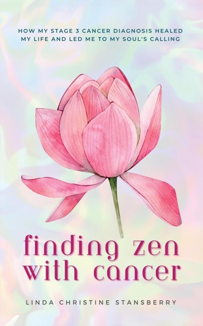 Finding Zen With Cancer: How My Stage 3 Cancer Diagnosis Healed My Life and Led Me to My Souls Calling