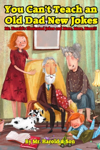 You Can't Teach an Old Dad New Jokes Mr. Harold's Illustrated Jokes and More, More, More!!!