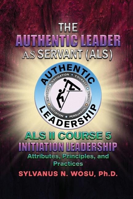 The Authentic Leader As Servant II Course 5: Initiation Leadership
