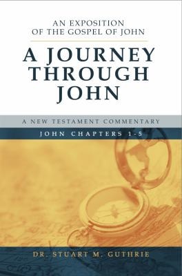A Journey Through John An Exposition of the Gospel of John Chapters 1-5