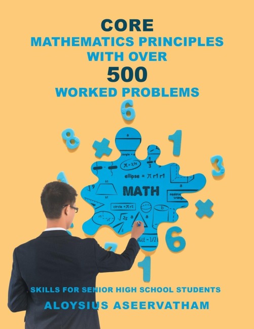 CORE MATHEMATICS PRINCIPLES with over 500 WORKED PROBLEMS: Skills for Senior High School Students