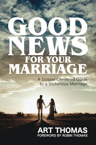 Good News for Your Marriage A Gospel-Centered Guide to a Victorious Marriage