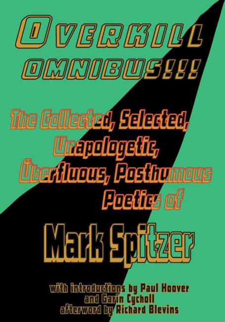Overkill Omnibus!!!: The Collected, Selected, Unapologetic, Überfluous, Posthumous Poetics of Mark Spitzer  1972-2022