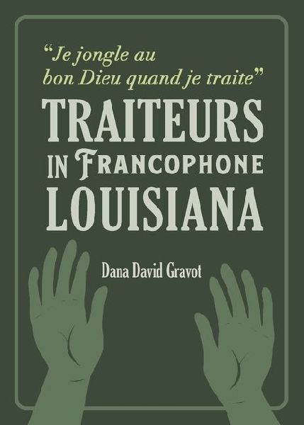 Je Jongle Au Bon Dieu Quand Je Traite: Traiteurs in Francophone Louisiana / Les Guérisseurs En Louisiane Francophone