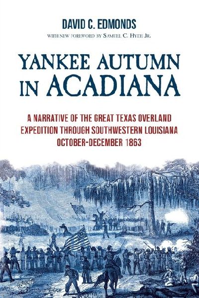 Yankee Autumn in Acadiana: A Narrative of the Great Texas Overland Expedition Through Southwestern Louisiana, October-December 1863