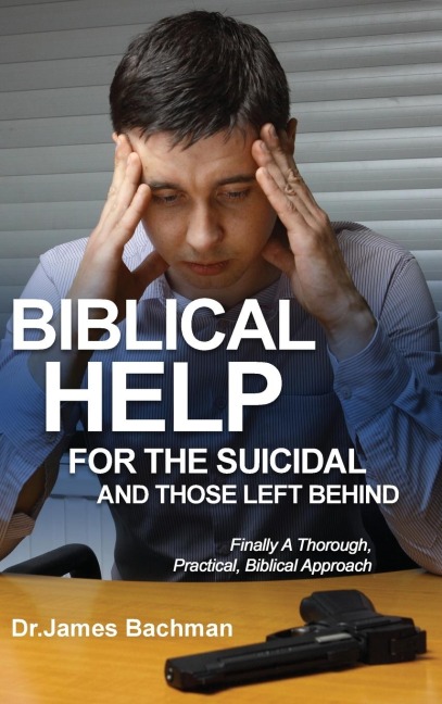 Biblical Helps for the Suicidal and Those Left Behind: Finally a Thorough, Practical, Biblical Approach