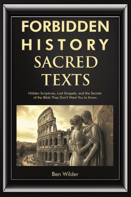 Forbidden History Sacred Texts: Hidden Scriptures, Lost Gospels, and the Secrets of the Bible They Dont Want You to Know