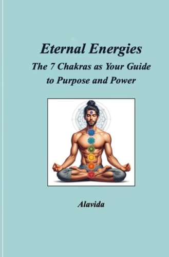 Eternal Energies The 7 Chakras as Your Guide to Purpose and Power