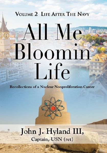 All Me Bloomin Life: Volume 2 - Life After the Navy, Recollections of a Nuclear Nonproliferation Career