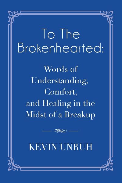 To The Brokenhearted: Words of Understanding, Comfort, and Healing in the Midst of a Breakup