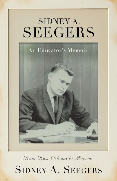 SIDNEY A. SEEGERS - An Educators Memoir: From New Orleans to Monroe
