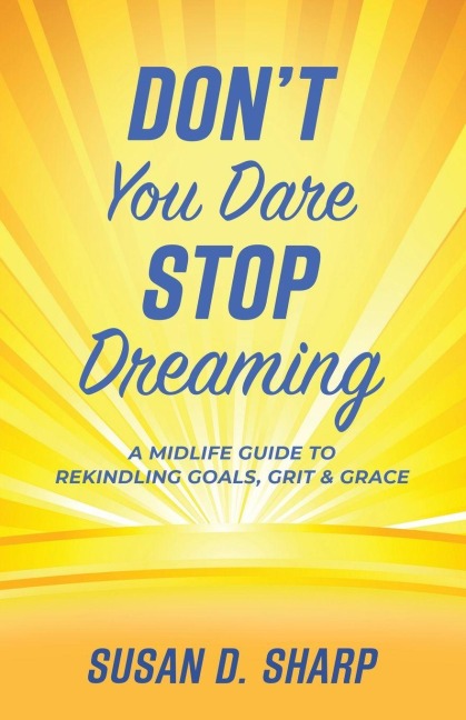 Dont You Dare Stop Dreaming: A Midlife Guide to Rekindling Goals, Grit, and Grace