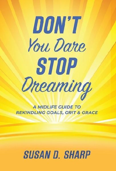 Dont You Dare Stop Dreaming: A Midlife Guide to Rekindling Goals, Grit, and Grace