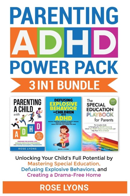 Parenting ADHD Power Pack 3 In 1 Bundle - Unlocking Your Childs Full Potential By Mastering Special Education, Defusing Explosive Behaviors, and Creating a Drama-Free Home