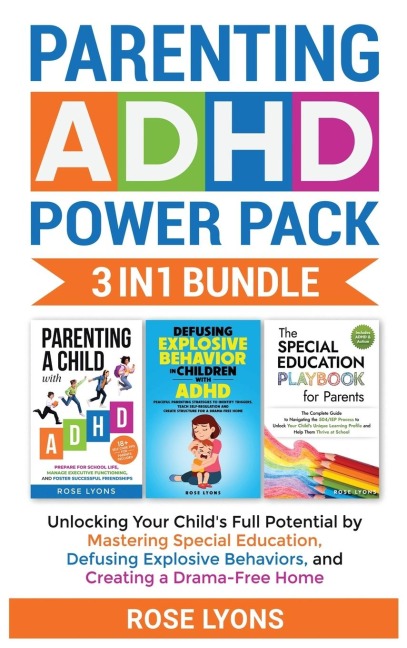 Parenting ADHD Power Pack 3 In 1 Bundle - Unlocking Your Childs Full Potential By Mastering Special Education, Defusing Explosive Behaviors, and Creating a Drama-Free Home