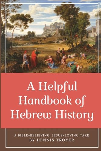 A Helpful Handbook of Hebrew History A Bible-Believing, Jesus-Loving Take